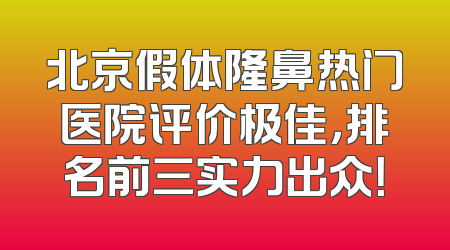 北京假体隆鼻热门医院评价极佳，排名前三实力出众！