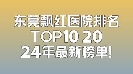 东莞飘红医院排名TOP10 2024年最新榜单！
