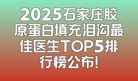 2025石家庄胶原蛋白填充泪沟最佳医生TOP5排行榜公布！