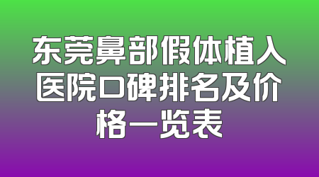 东莞鼻部假体植入医院口碑排名及价格一览表