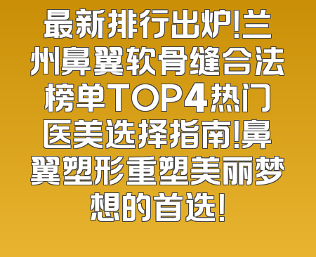 最新排行出炉！兰州鼻翼软骨缝合法榜单TOP4热门医美选择指南！鼻翼塑形重塑美丽梦想的首选！