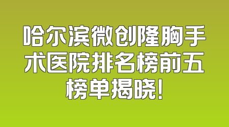 哈尔滨微创隆胸手术医院排名榜前五榜单揭晓！