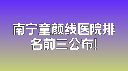 南宁童颜线医院排名前三公布！