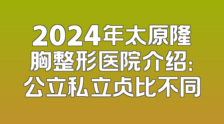 2024年太原隆胸整形医院介绍：公立私立占比不同