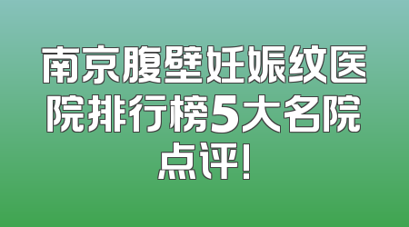南京腹壁妊娠纹医院排行榜5大名院点评!