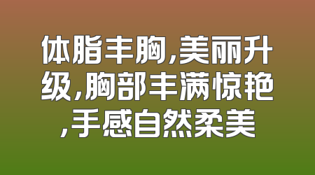 体脂丰胸，美丽升级，胸部丰满惊艳，手感自然柔美