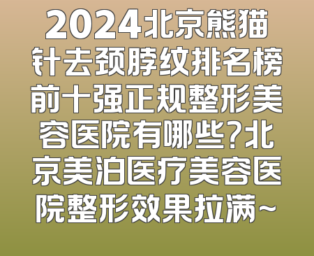 2024北京熊猫针去颈脖纹排名榜前十强正规整形美容医院有哪些？北京美泊医疗美容医院整形效果拉满~
