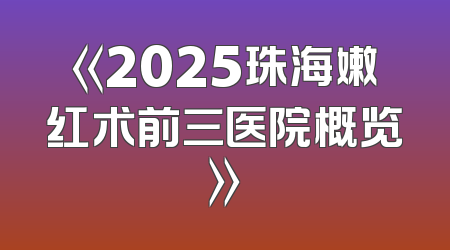 《2025珠海嫩红术前三医院概览》