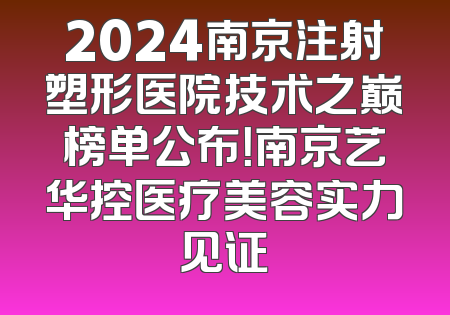 2024南京注射塑形医院技术之巅榜单公布！南京艺华控医疗美容实力见证