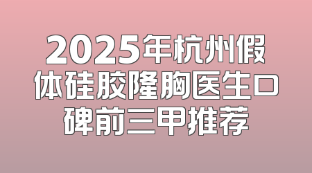 2025年杭州假体硅胶隆胸医生口碑前三甲推荐