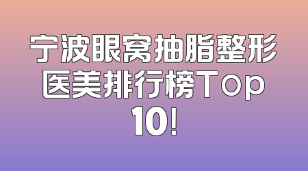 宁波眼窝抽脂整形医美排行榜Top10！