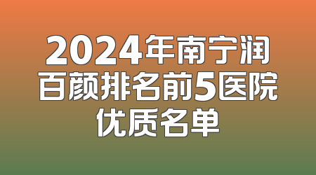 2024年南宁润百颜排名前5医院优质名单