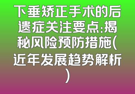 下垂矫正手术的后遗症关注要点：揭秘风险预防措施（近年发展趋势解析）