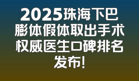 2025珠海下巴膨体假体取出手术权威医生口碑排名发布！
