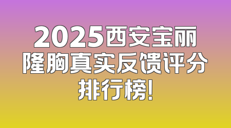 2025西安宝丽隆胸真实反馈评分排行榜！