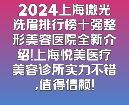2024上海激光洗眉排行榜十强整形美容医院全新介绍！上海悦美医疗美容诊所实力不错，值得信赖！