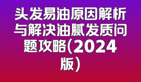 头发易油原因解析与解决油腻发质问题攻略（2024版）