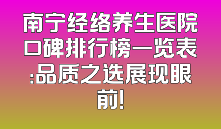 南宁经络养生医院口碑排行榜一览表：品质之选展现眼前！