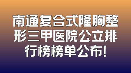 南通复合式隆胸整形三甲医院公立排行榜榜单公布！