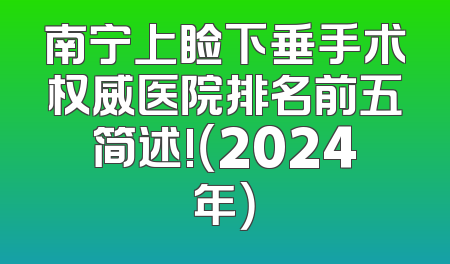 南宁上睑下垂手术权威医院排名前五简述!（2024年）