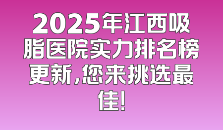 2025年江西吸脂医院实力排名榜更新，您来挑选最佳！