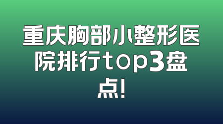 重庆胸部小整形医院排行top3盘点!