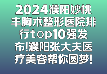 2024濮阳妙桃丰胸术整形医院排行top10强发布！濮阳张大夫医疗美容帮你圆梦！