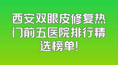 西安双眼皮修复热门前五医院排行精选榜单！