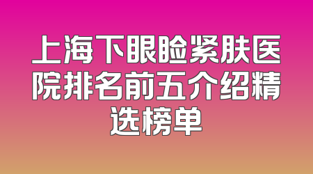 上海下眼睑紧肤医院排名前五介绍精选榜单