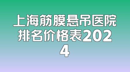 上海筋膜悬吊医院排名价格表2024