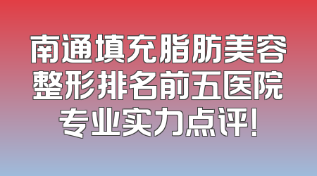 南通填充脂肪美容整形排名前五医院专业实力点评！