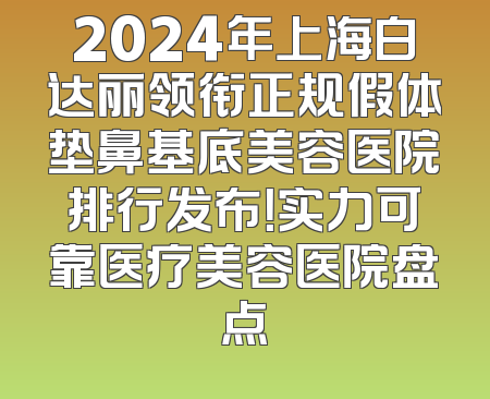 2024年上海白达丽领衔正规假体垫鼻基底美容医院排行发布！实力可靠医疗美容医院盘点