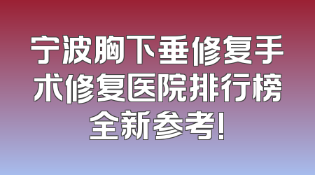 宁波胸下垂修复手术修复医院排行榜全新参考!