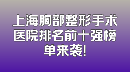 上海胸部整形手术医院排名前十强榜单来袭！