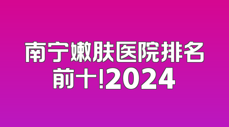 南宁嫩肤医院排名前十!2024