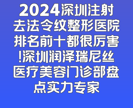 2024深圳注射去法令纹整形医院排名前十都很厉害！深圳润泽瑞尼丝医疗美容门诊部盘点实力专家