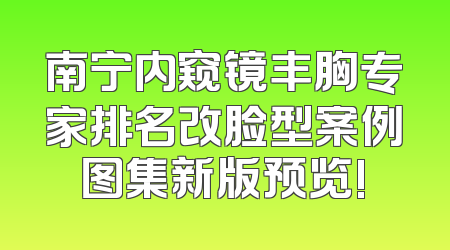 南宁内窥镜丰胸专家排名改脸型案例图集新版预览!