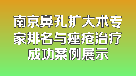 南京鼻孔扩大术专家排名与痤疮治疗成功案例展示
