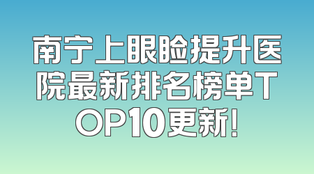 南宁上眼睑提升医院最新排名榜单TOP10更新！