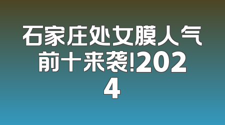 石家庄处女膜人气前十来袭!2024