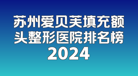 苏州爱贝芙填充额头整形医院排名榜2024