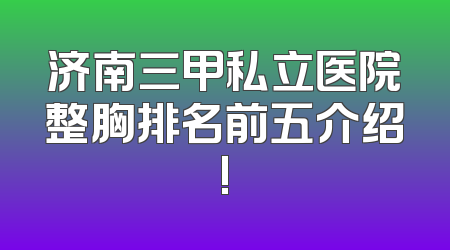 济南三甲私立医院整胸排名前五介绍!