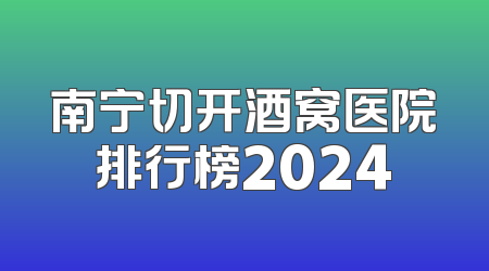 南宁切开酒窝医院排行榜2024