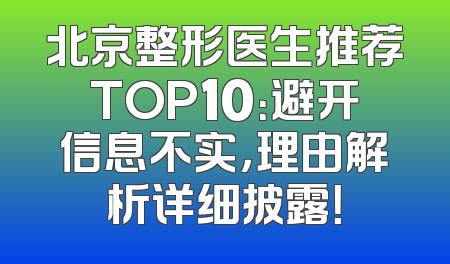 北京整形医生推荐TOP10：避开信息不实，理由解析详细披露！
