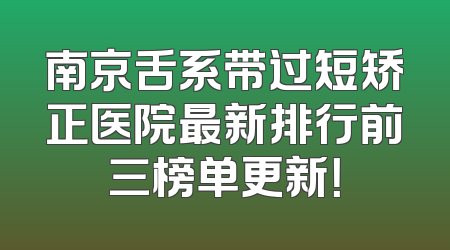 南京舌系带过短矫正医院最新排行前三榜单更新！