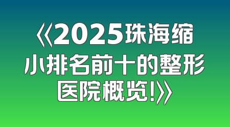 《2025珠海缩小排名前十的整形医院概览！》
