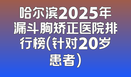 哈尔滨2025年漏斗胸矫正医院排行榜（针对20岁患者）