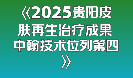 《2025贵阳皮肤再生治疗成果 中翰技术位列第四》