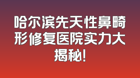 哈尔滨先天性鼻畸形修复医院实力大揭秘！
