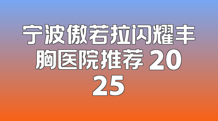 宁波傲若拉闪耀丰胸医院推荐 2025